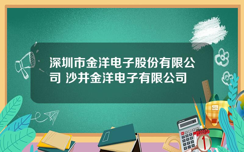 深圳市金洋电子股份有限公司 沙井金洋电子有限公司